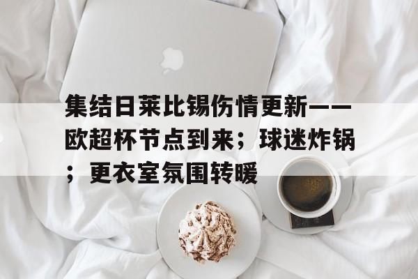 开云体育 官网-集结日莱比锡伤情更新——欧超杯节点到来；球迷炸锅；更衣室氛围转暖(rb莱比锡足球俱乐部)