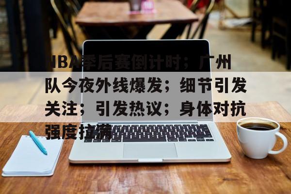 开云体育 官网-包含NBA季后赛倒计时；广州队今夜外线爆发；细节引发关注；引发热议；身体对抗强度拉满的词条